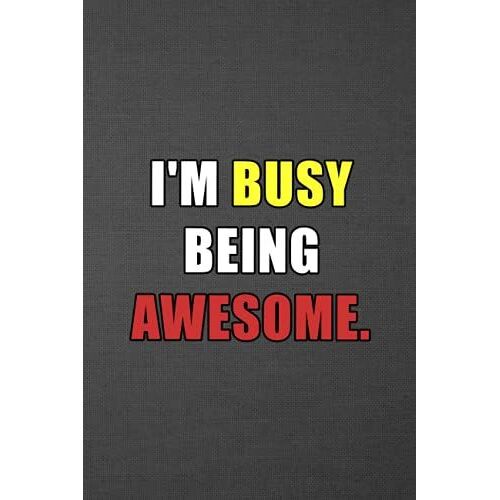 I'm Busy Being Awesome: 6 X 9 Blank Lined Coworker Gag Gift Funny Office Notebook Journal, Funny Gag Gift Notebook Journal For Family, Friends, & ... Notebook Gift For Kids, Sister, Dad