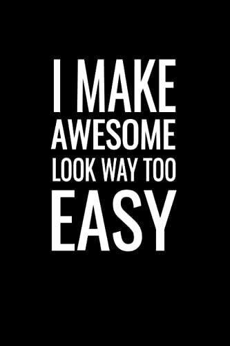 I Make Awesome Look Way Too Easy: Blank Lined Journal For Coworker - Notebook With Funny Saying On Cover - Humorous Business Meeting Notes For Co-Worker & Employee