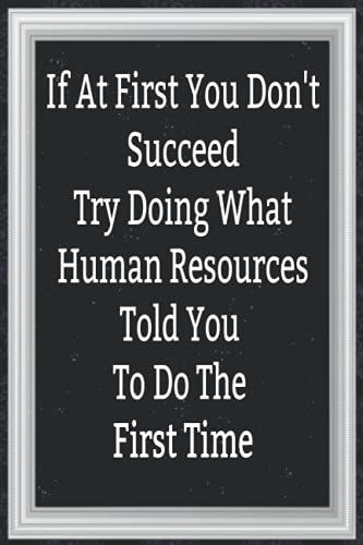 If At First You Don't Succeed Try Doing What Human Resources Told You To Do The First Time: Journal, Diary & Notebook For The Everyday New Employee With 110 College Rule