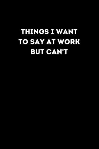 Things I Want To Say At Work But Can't: Lined Notebook, 6x9 Inches, 120 Pages, Gag Gift