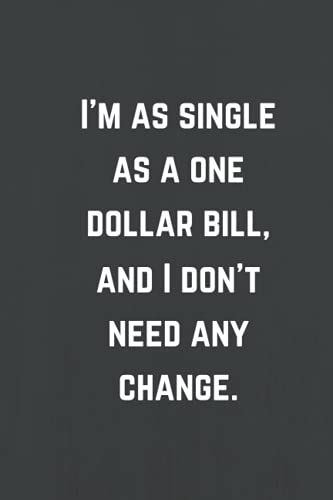 I'm As Single As A One Dollar Bill, And I Don't Need Any Change: Lined Notebook, Funny Home Office School Journal, Sarcastic Humor