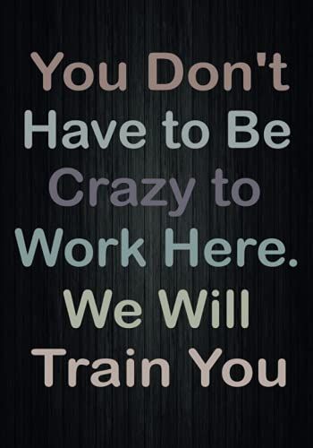 You Don't Have To Be Crazy To Work Here. We Will Train You: Lined Notebook And Journal Gift For Coworker /110 Pages