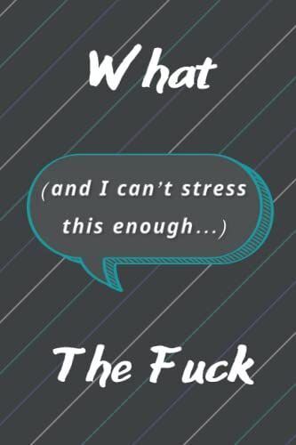 What (And I Can't Stress This Enough...) The Fck: Funny Notebook Sarcastic Humor Journal, Lined Note Book / Journal Gift, 120 Pages, 6 X 9, Soft Cover, Matte Finish