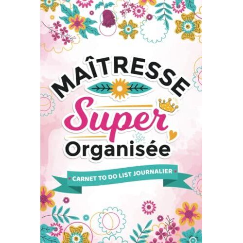 Carnet To Do List Journalier - Maîtresse Super Organisée: Idéal Pour La Prise De Note, Objectifs, Gestion De Budget, Recettes, Suivi D'humeur...Avec Des Citations Motivantes