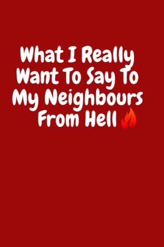 What I Really Want To Say To My Neighbours From Hell!: Funny Notebook