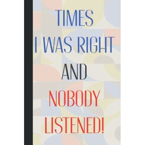 Times I Was Right And Nobody Listened: Personalised Funny Blank Lined Journal Notebook - Office Joke Gifts - Presents For Co-Workers