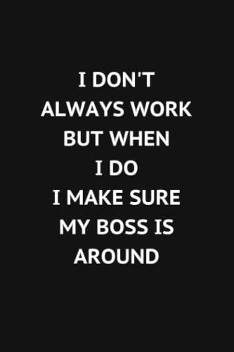 I Don't Always Work But When I Do I Make Sure My Boss Is Around: Blank Lined Journal, 6x9 Inches, 120 Pages. Coworker Gag Gift Funny Office Notebook (Funny Office Journals)