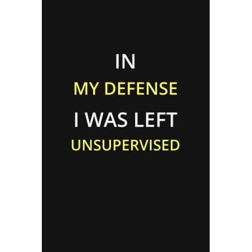 In My Defense I Was Left Unsupervised: Blank Lined Journal, 6x9 Inches, 120 Pages. Coworker Gag Gift Funny Office Notebook (Funny Office Journals)