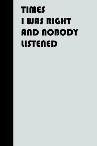 Times I Was Right And Nobody Listened: 6x9 Blank Lined Notebook, Funny Gag Gift Notebook For Co-Works And Friends