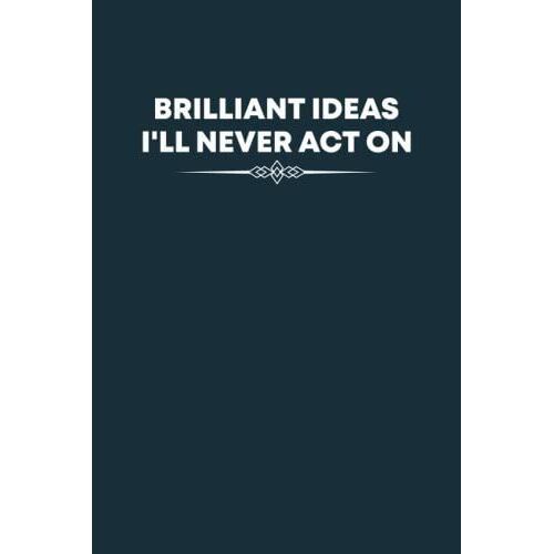 Brilliant Ideas I'll Never Act On Notebook: Funny Coworkers Gag Gift For Female, Male , Friends And Family - Great Coworker Birthday Present | 6x9 Lined Notebook Journal