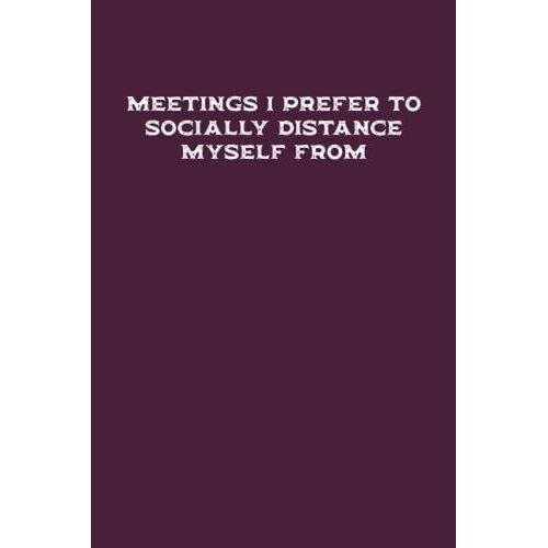 Meetings I Prefer To Socially Distance Myself From Notebook: Funny Coworkers Gag Gift For Female, Male , Friends And Family - Great Coworker Birthday Present | 6x9 Lined Notebook Journal