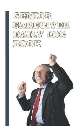 Senior Caregiver Daily Log Book: Journal, Record Details , Daily Activities And Medical Information