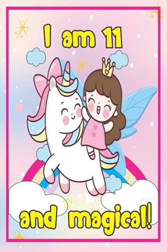 I Am 11 And Magical Notebook Journal: Fairy And Unicorn Birthday Notebook Journal Gift For 11 Years Old Girls - Best 11th Birthday Notebook For Party ... Journal With Positive Message For Your Girls