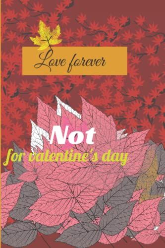 Love Forever Not For Valentine's Day: Valentine's Day Journal Notebook | Valentine's Day For Him Her Dad Mom Grandpa Granny | Valentine's Day Funny Quotes Journal