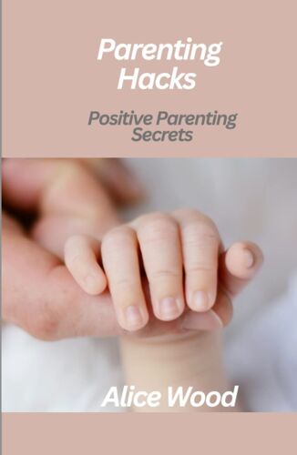 Parenting Hacks: Positive Parenting Secrets