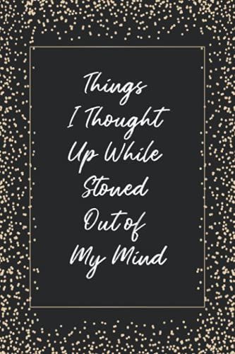 Things I Thought Up While Stoned Out Of My Mind: Notebook Journal, Funny Gift For Stoners, 6x9 110 Pages