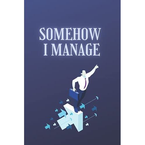 Somehow I Manage: The Office Funny Blank Lined Notebook Journal Gag Gift | 6 X 9 Inch Size 110 Pages