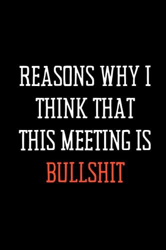 Reasons Why I Think That This Meeting Is Bullshit: Black Lined Notebook Journal For Family, Friends, & Co-Workers, 6"X 9" - 120 Pages