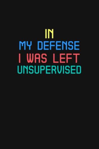 In My Defense I Was Left Unsupervised: Blank Lined Journal, 6x9 Inches, 120 Pages. Coworker Gag Gift Funny Office Notebook (Funny Office Journals)