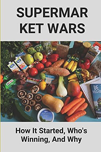 Supermarket Wars: How It Started, Who's Winning, And Why: Supermarket Retail Industry