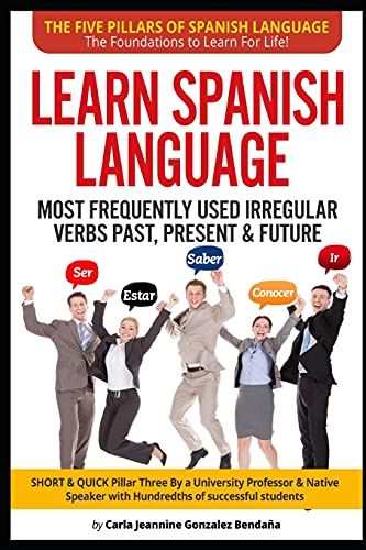 Lear Spanish Language Most Frequently Used Irregular Verbs Past, Present & Future: Short & Quick Pillar Three Created By An University Professor & ... Language-The Foundations To Learn For Life!)