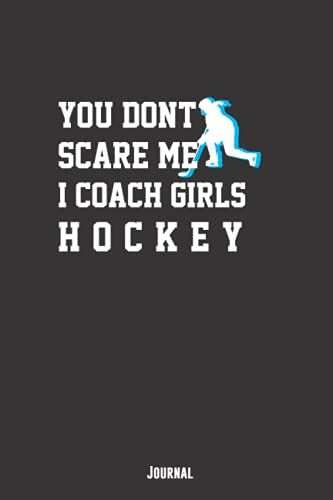 You Dont Scare Me I Coach Girls Hockey Journal: Funny Lined Journal/ Composition Notebook / Practice Notes For Coaches Who Love To Train Women Hockey ... Matte Finish), Perfect Hockey Coach Gift.