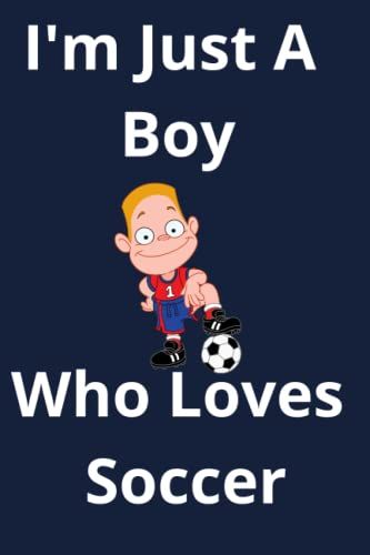 I'm Just A Boy Who Loves Soccer: This Journal Is A Perfect Birthday Gift For Boys, Kids, Boys, Couples, Little Boys, Students And School Boys. A Gift For Soccer Lovers