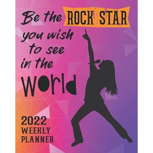 Be The Rockstar You Wish To See In The World 2022 Weekly Planner: With Monthly Calendar Pages, Goal Pages, Weekly Spreads With Room For Notes, January - December Dated Organizer.