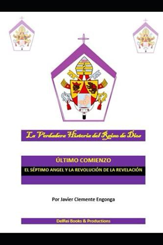 La Verdadera Historia Del Reino De Dios: El Último Comienzo: El Séptimo Angel Y La Revolución De La Revelación (The True History Of The Kingdom Of God)