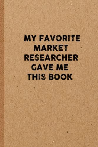 My Favorite Market Researcher Gave Me This Book: 6x9 Lined 108 Pages Funny Notebook | Ruled Unique Diary | Sarcastic Humor Journal For Men & Women | Secret Santa Gag For Christmas | Appreciation Gift