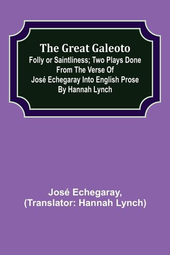 The Great Galeoto; Folly Or Saintliness; Two Plays Done From The Verse Of José Echegaray Into English Prose By Hannah Lynch