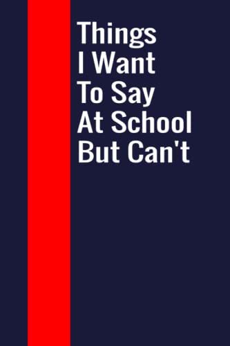 Things I Want To Say At School But Can't: Classic Funny Notebook/ Journal Gifts For Men And Women| Gag Gift For Bosses, Coworker, And Team Member