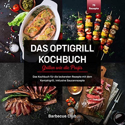 Das Optigrill Kochbuch: Das Kochbuch Für Die Leckersten Rezepte Mit Dem Kontaktgrill. Inklusive Saucenrezepte