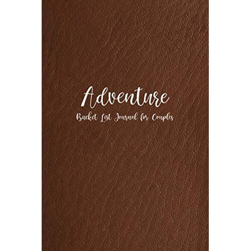 Adventure: Adventure Journal Notebook For Couples - Dream Together And Build A Future Together - Create A Custom Checklist Of What You Want To ... Brown Faux Leather Cover (Our Bucket List 2)
