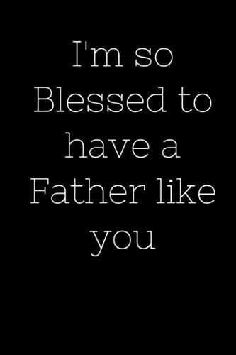 I'm So Blessed To Have A Father Like You: Dad Fathers Day Gifts, Hilarious Gift For Fathers Day, Perfect Lined Journal