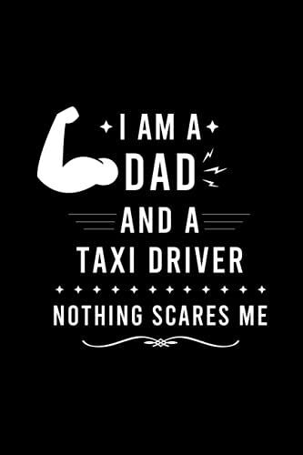 I Am A Dad And A Taxi Driver Nothing Scares Me: Funny Taxi Driver Dad Gift Notebook For Father's Birthday, Dad Appreciation Gift Idea For Men, Lined 120 Pages