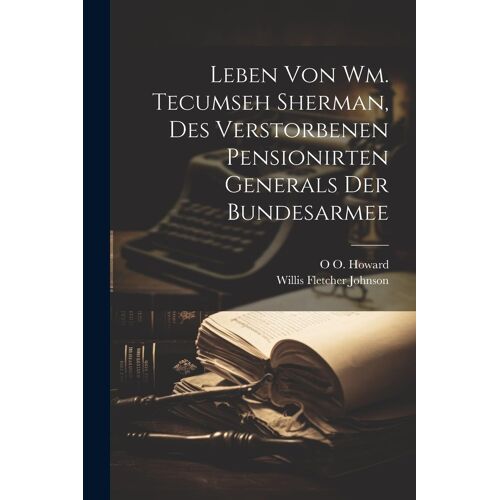 Leben Von Wm. Tecumseh Sherman, Des Verstorbenen Pensionirten Generals Der Bundesarmee