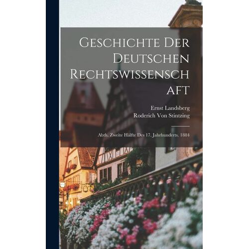 Geschichte Der Deutschen Rechtswissenschaft: Abth. Zweite Hälfte Des 17. Jahrhunderts. 1884