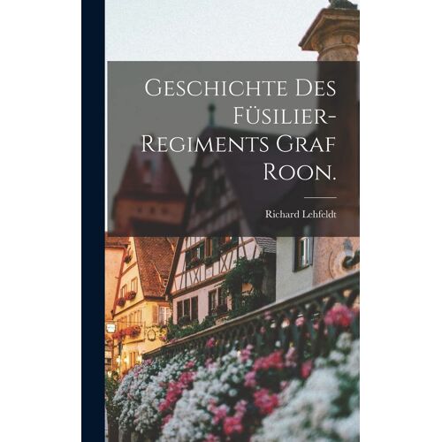 Geschichte Des Füsilier-Regiments Graf Roon.
