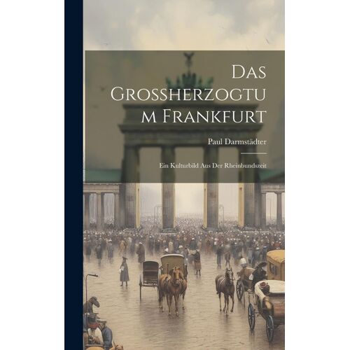 Das Grossherzogtum Frankfurt: Ein Kulturbild Aus Der Rheinbundszeit