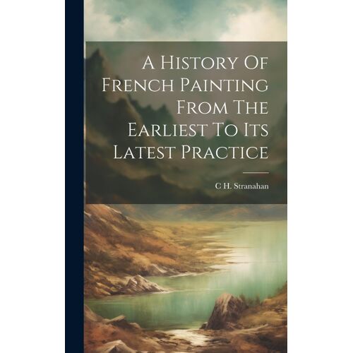 A History Of French Painting From The Earliest To Its Latest Practice