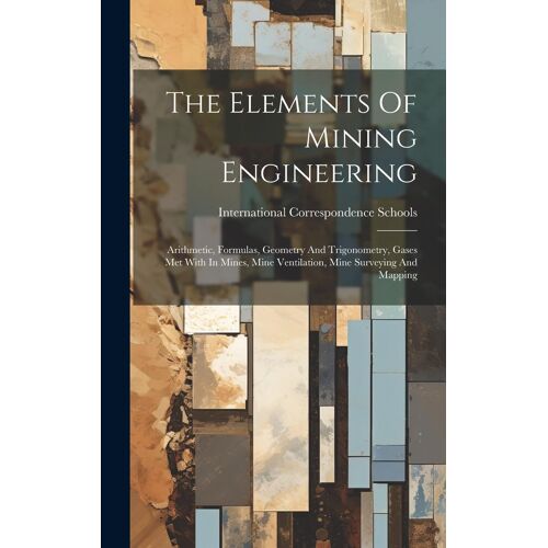 The Elements Of Mining Engineering: Arithmetic, Formulas, Geometry And Trigonometry, Gases Met With In Mines, Mine Ventilation, Mine Surveying And Map