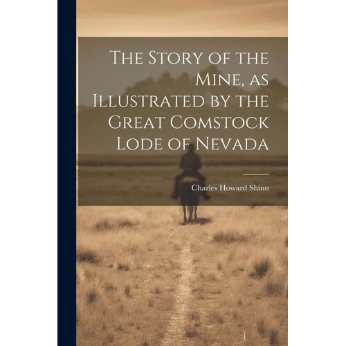 The Story Of The Mine, As Illustrated By The Great Comstock Lode Of Nevada