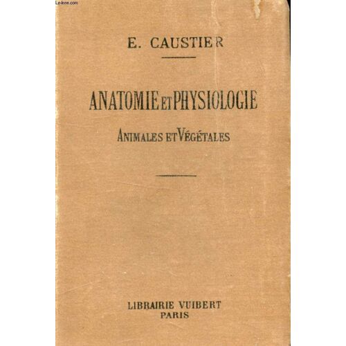 Anatomie Et Physiologie Animales Et Vegetales A L'usage Des Eleves De Philosophie A Et B, Mathematiques A Et B, Ecoles Normales, Ecoles Primaires Superieures, Brevets De Capacite, Ecoles ...