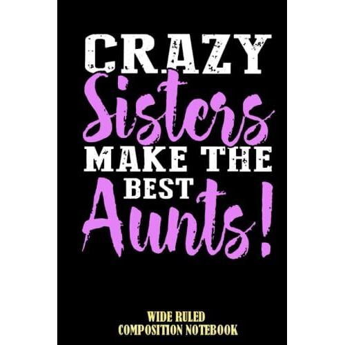 Crazy Sister Make The Best Aunts Sister Wide Ruled Composition Notebook: Notebook For Aunt, Aunt Journal, For Girl, For Boy, For Grandchild,... | Special Black Cover