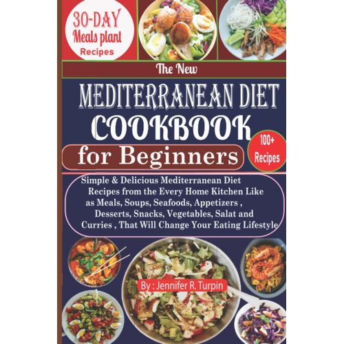 The New Mediterranean Diet Cookbook For Beginners: Simple & Delicious Mediterranean Diet Recipes From The Every Home Kitchen Like As Meals,Soups,Seafoods, Appetizers, Desserts,Vegetables, Snacks, Sala