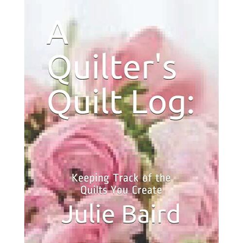 A Quilter's Quilt Log:: Keeping Track Of The Quilts You Create