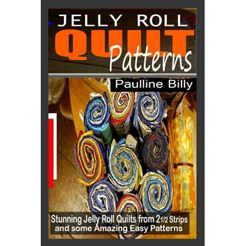 Jelly Roll Quilt: Stunning Jelly Roll Quilts From 2? Strips And Some Amazing Easy Patterns