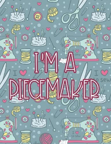 I'm A Piecemaker: Quilting Project Details, Ideas, And Swatches Notebook, A Journal And Planner For Quilters