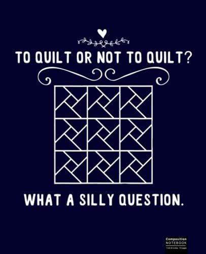 To Quilt Or Not To Quilt, Funny Quilting Composition Notebook: Quilters Notebook, Gift For Quilter, Sewer Presents, Quilt Pattern Graph Paper, Quilters Reference Table.